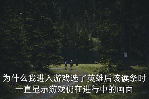 为什么我进入游戏选了英雄后该读条时一直显示游戏仍在进行中的画面