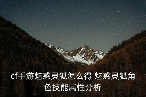cf手游魅惑灵狐怎么得 魅惑灵狐角色技能属性分析