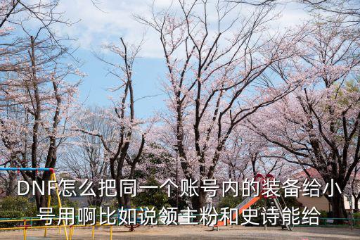 DNF怎么把同一个账号内的装备给小号用啊比如说领主粉和史诗能给