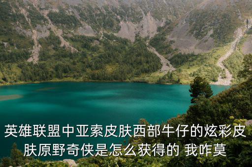 英雄联盟中亚索皮肤西部牛仔的炫彩皮肤原野奇侠是怎么获得的 我咋莫