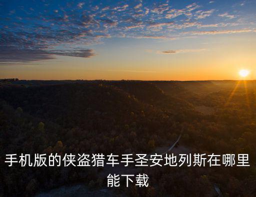 侠盗都市圣安地列斯手游怎么下，手游gta圣安地列斯去哪里下载