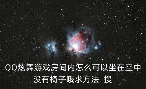 QQ炫舞游戏房间内怎么可以坐在空中没有椅子哦求方法  搜