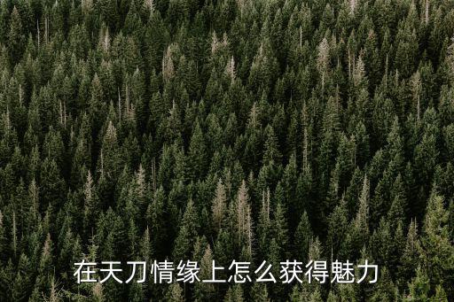 在天刀情缘上怎么获得魅力