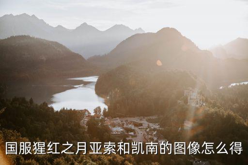 国服猩红之月亚索和凯南的图像怎么得