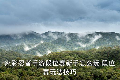 火影忍者手游段位赛新手怎么玩 段位赛玩法技巧