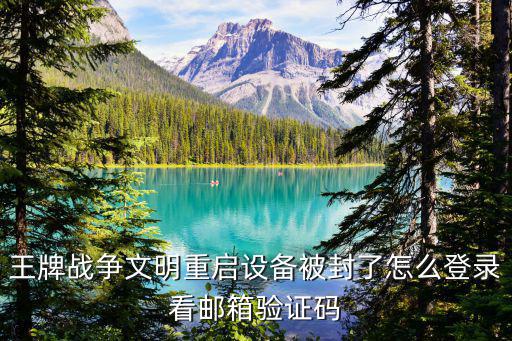 王牌战争文明重启设备被封了怎么登录看邮箱验证码