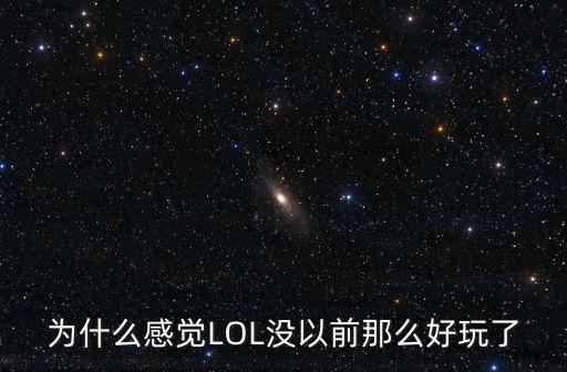 为什么感觉LOL没以前那么好玩了