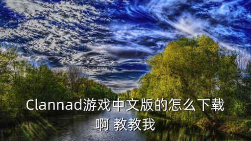 Clannad游戏中文版的怎么下载啊 教教我