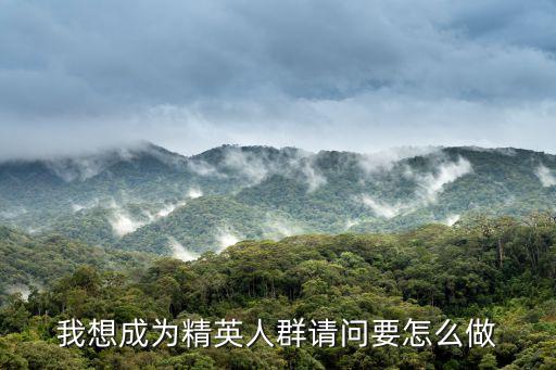 我想成为精英人群请问要怎么做