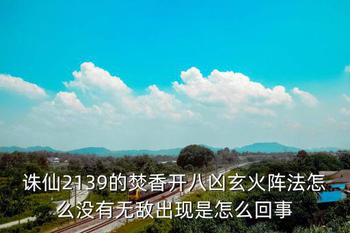 诛仙2139的焚香开八凶玄火阵法怎么没有无敌出现是怎么回事