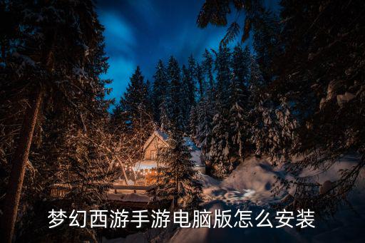 联想电脑怎么下载梦幻手游，梦幻西游手游怎么在电脑上玩 电脑版安装教程