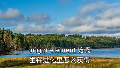 origin element 方舟生存进化里怎么获得