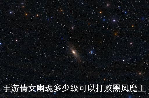 手游倩女幽魂多少级可以打败黑风魔王