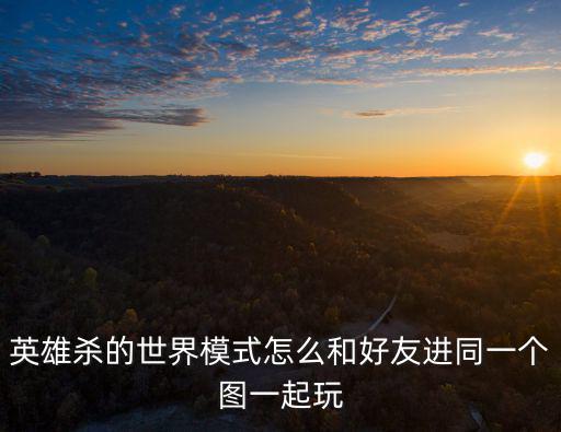 英雄杀的世界模式怎么和好友进同一个图一起玩