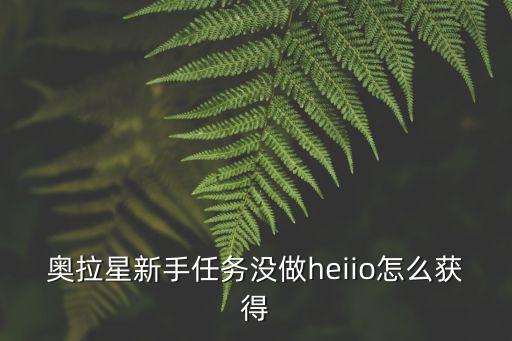 奥拉星新手任务没做heiio怎么获得