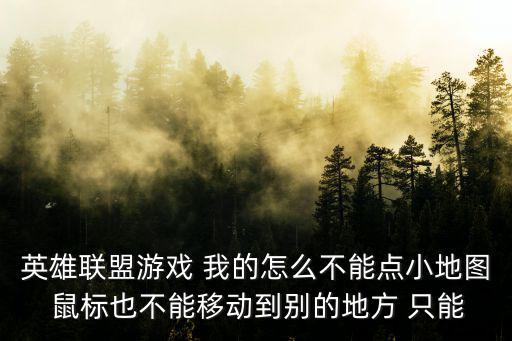 英雄联盟游戏 我的怎么不能点小地图 鼠标也不能移动到别的地方 只能