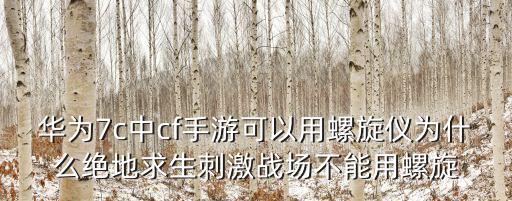 华为7c中cf手游可以用螺旋仪为什么绝地求生刺激战场不能用螺旋