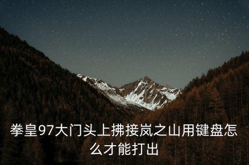 拳皇97手游岚之山怎么抓，拳皇97大门跑抓岚芝山摇杆