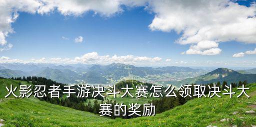 火影忍者手游决斗大赛怎么领取决斗大赛的奖励
