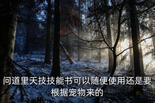 问道里天技技能书可以随便使用还是要根据宠物来的