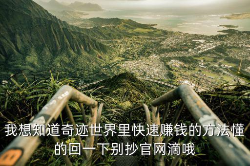我想知道奇迹世界里快速赚钱的方法懂的回一下别抄官网滴哦