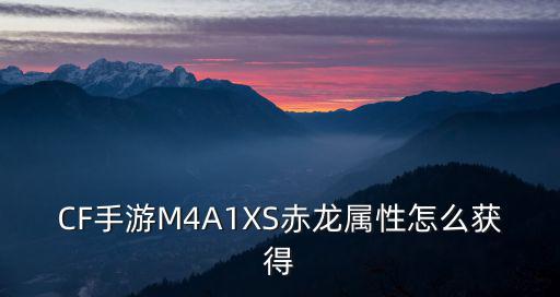 CF手游M4A1XS赤龙属性怎么获得