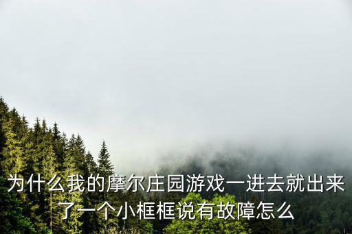 为什么我的摩尔庄园游戏一进去就出来了一个小框框说有故障怎么