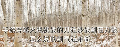 手游穿越火线挑战的刀狂沙战剑在刀战怎么发的剑气狂杀斩