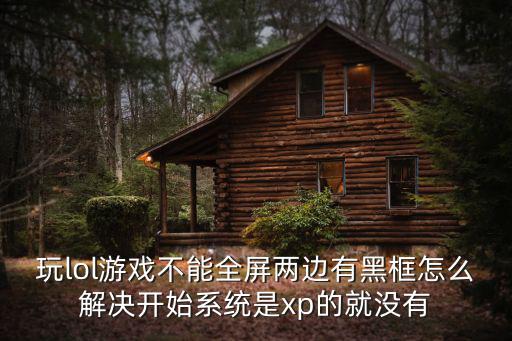 玩lol游戏不能全屏两边有黑框怎么解决开始系统是xp的就没有