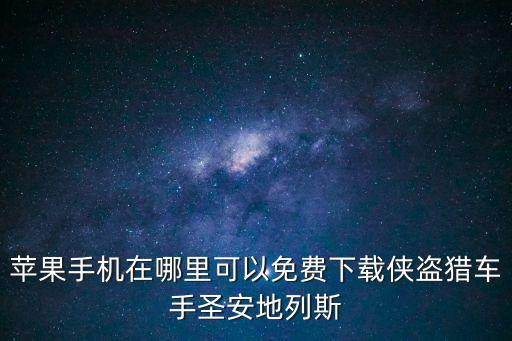 苹果手机在哪里可以免费下载侠盗猎车手圣安地列斯