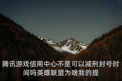 腾讯游戏信用中心不是可以减刑封号时间吗英雄联盟为啥我的提