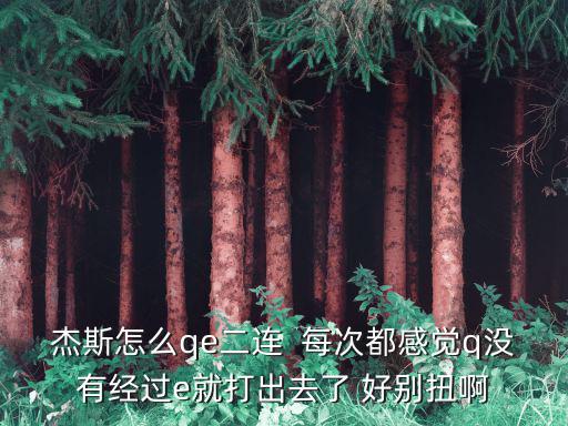 杰斯怎么qe二连  每次都感觉q没有经过e就打出去了 好别扭啊