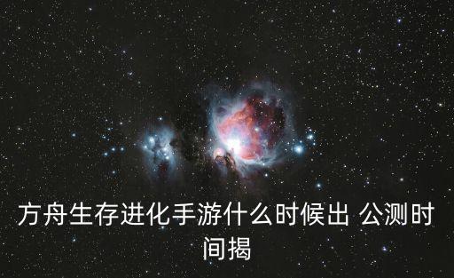 方舟生存进化手游什么时候出 公测时间揭