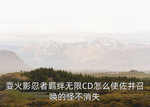 耍火影忍者羁绊无限CD怎么使佐井召唤的怪不消失