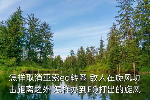 怎样取消亚索eq转圈 敌人在旋风功击距离之外 怎样办到EQ打出的旋风