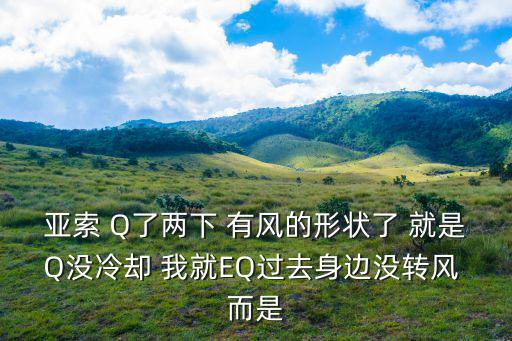 亚索 Q了两下 有风的形状了 就是Q没冷却 我就EQ过去身边没转风 而是