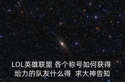 LOL英雄联盟 各个称号如何获得 给力的队友什么得 求大神告知