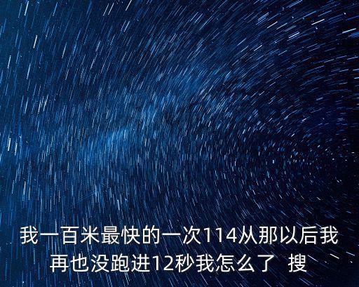 我一百米最快的一次114从那以后我再也没跑进12秒我怎么了 搜