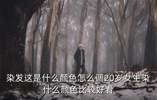 染发这是什么颜色怎么调20岁女生染什么颜色比较好看