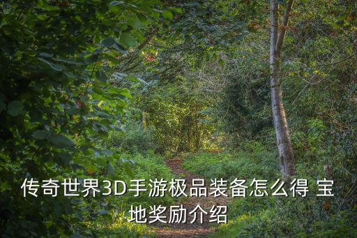 传奇世界手游蓝图怎么获得，传奇世界3D手游极品装备怎么得 宝地奖励介绍