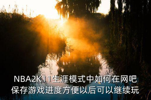 2k21手游怎么玩生涯存档，NBA2K10和11这两款游戏自己玩的该如何存档怎么老是存不了求