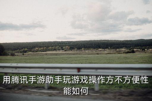 用腾讯手游助手玩游戏操作方不方便性能如何