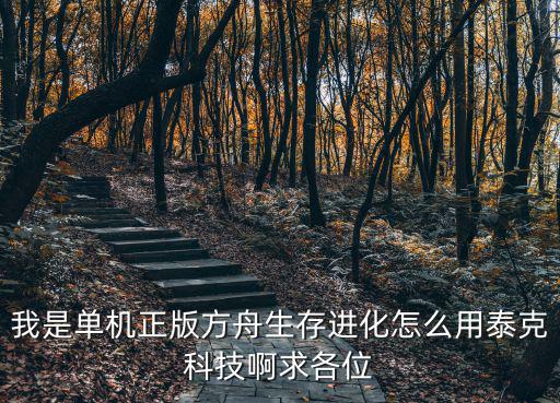 我是单机正版方舟生存进化怎么用泰克科技啊求各位