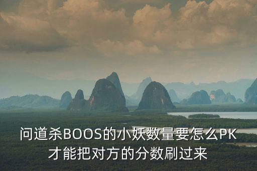 问道杀BOOS的小妖数量要怎么PK才能把对方的分数刷过来
