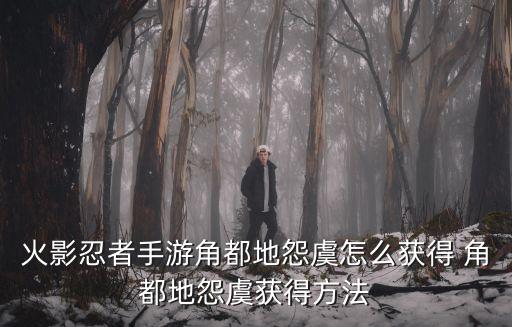 火影忍者手游角都地怨虞怎么获得 角都地怨虞获得方法