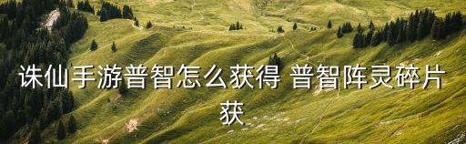 诛仙手游普智怎么获得 普智阵灵碎片获