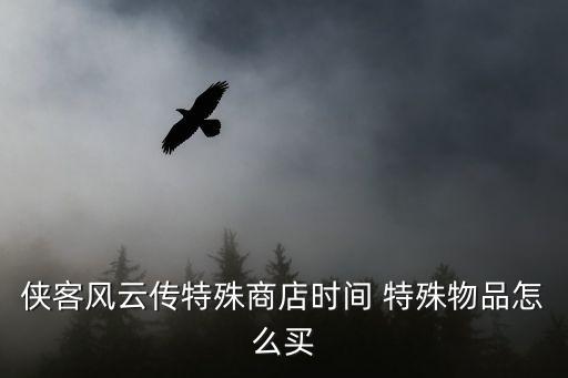 侠客风云传手游宝石怎么卖，侠客风云传特殊商店时间 特殊物品怎么买