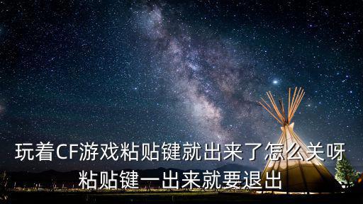玩着CF游戏粘贴键就出来了怎么关呀粘贴键一出来就要退出