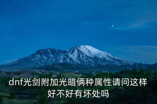 dnf光剑附加光暗俩种属性请问这样好不好有坏处吗