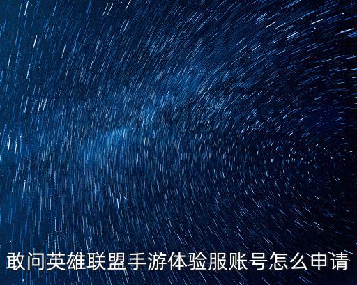 手游lol体验服怎么申请，敢问英雄联盟手游体验服账号怎么申请